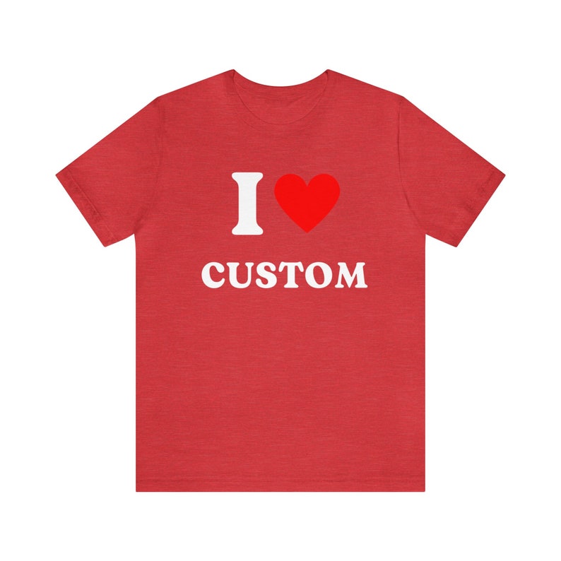 Custom Shirt, I Love Custom T-Shirt, I Love Custom Shirt, I Heart Custom Shirt, I Love Shirt, Your Custom Text, Custom Text