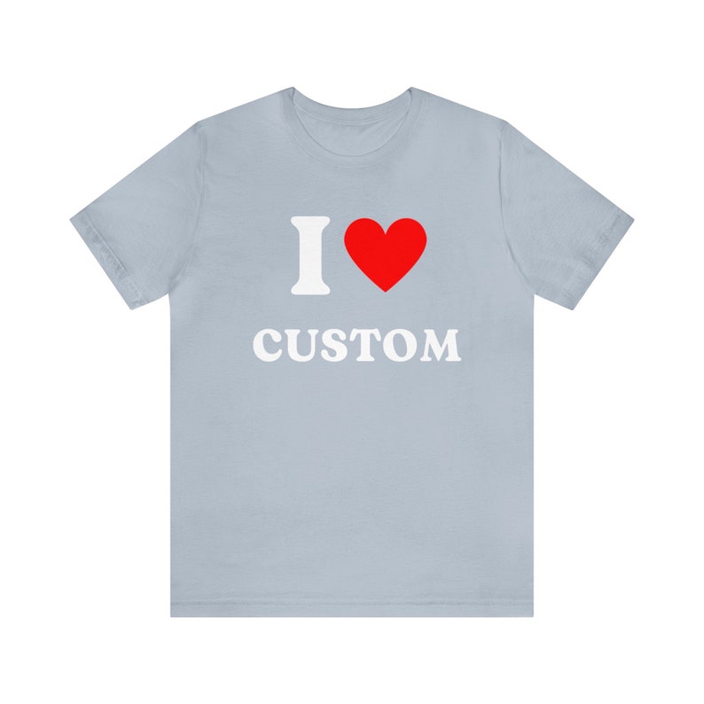 Custom Shirt, I Love Custom T-Shirt, I Love Custom Shirt, I Heart Custom Shirt, I Love Shirt, Your Custom Text, Custom Text