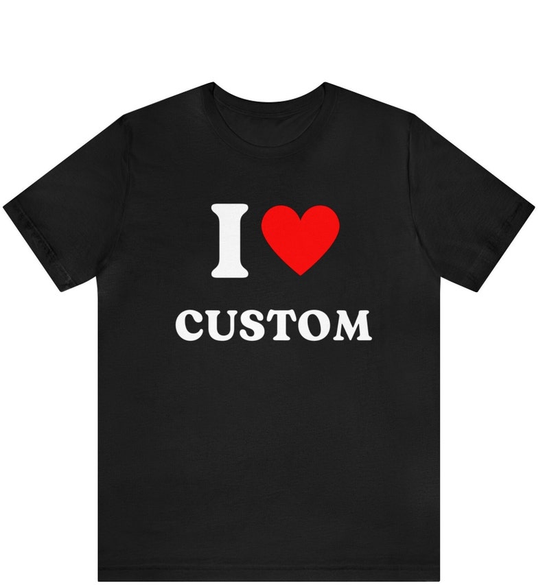 Custom Shirt, I Love Custom T-Shirt, I Love Custom Shirt, I Heart Custom Shirt, I Love Shirt, Your Custom Text, Custom Text