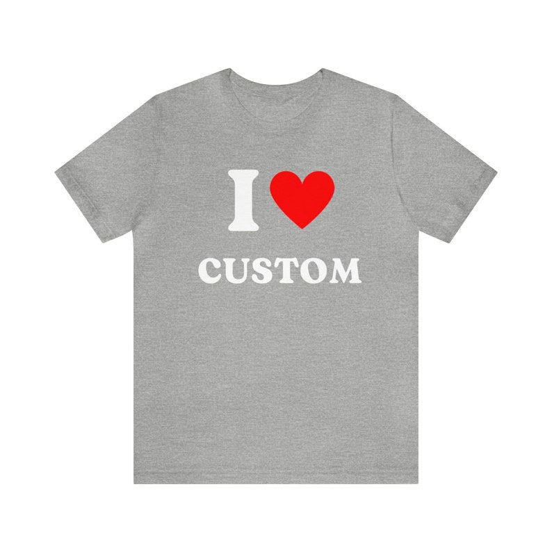 Custom Shirt, I Love Custom T-Shirt, I Love Custom Shirt, I Heart Custom Shirt, I Love Shirt, Your Custom Text, Custom Text