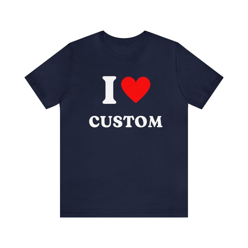 Custom Shirt, I Love Custom T-Shirt, I Love Custom Shirt, I Heart Custom Shirt, I Love Shirt, Your Custom Text, Custom Text